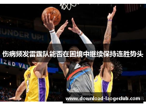 伤病频发雷霆队能否在困境中继续保持连胜势头