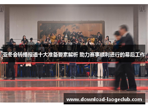 亚冬会转播报道十大准备要素解析 助力赛事顺利进行的幕后工作