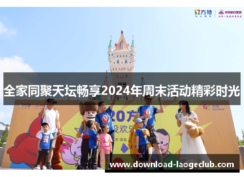 全家同聚天坛畅享2024年周末活动精彩时光