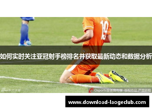 如何实时关注亚冠射手榜排名并获取最新动态和数据分析