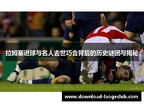 拉姆塞进球与名人去世巧合背后的历史谜团与揭秘
