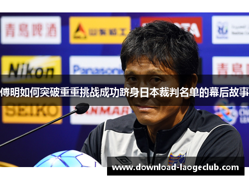 傅明如何突破重重挑战成功跻身日本裁判名单的幕后故事