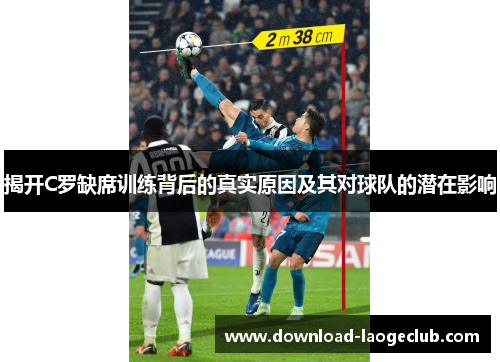 揭开C罗缺席训练背后的真实原因及其对球队的潜在影响