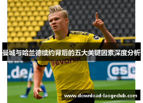 曼城与哈兰德续约背后的五大关键因素深度分析