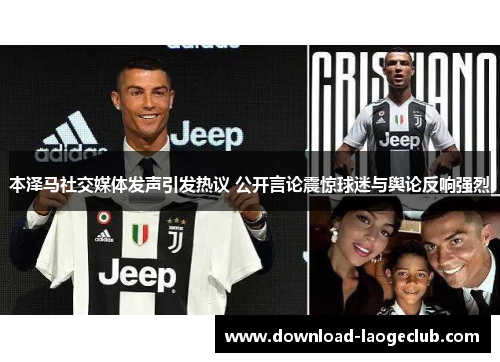 本泽马社交媒体发声引发热议 公开言论震惊球迷与舆论反响强烈