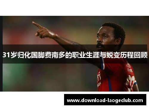 31岁归化国脚费南多的职业生涯与蜕变历程回顾
