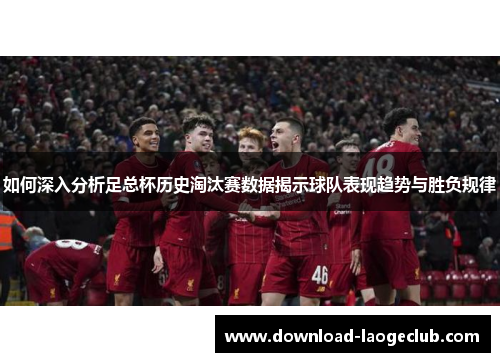 如何深入分析足总杯历史淘汰赛数据揭示球队表现趋势与胜负规律