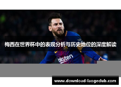 梅西在世界杯中的表现分析与历史地位的深度解读