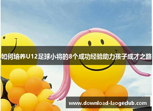 如何培养U12足球小将的8个成功经验助力孩子成才之路