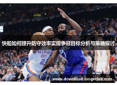 快船如何提升防守效率实现争冠目标分析与策略探讨