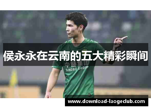 侯永永在云南的五大精彩瞬间