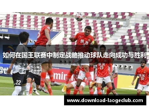 如何在国王联赛中制定战略推动球队走向成功与胜利