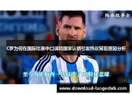 C罗为何在国际比赛中口误将国家认错引发热议背后原因分析