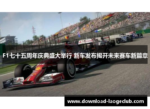 F1七十五周年庆典盛大举行 新车发布揭开未来赛车新篇章