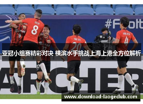 亚冠小组赛精彩对决 横滨水手挑战上海上港全方位解析