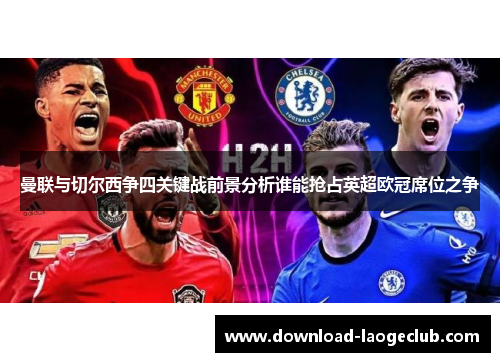 曼联与切尔西争四关键战前景分析谁能抢占英超欧冠席位之争