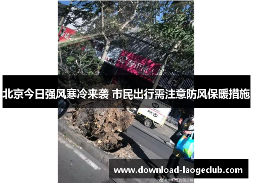 北京今日强风寒冷来袭 市民出行需注意防风保暖措施