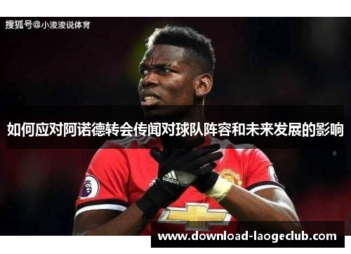 如何应对阿诺德转会传闻对球队阵容和未来发展的影响
