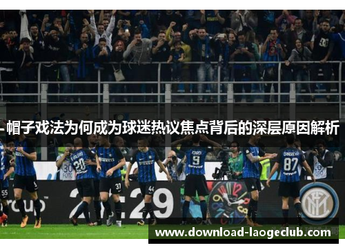帽子戏法为何成为球迷热议焦点背后的深层原因解析