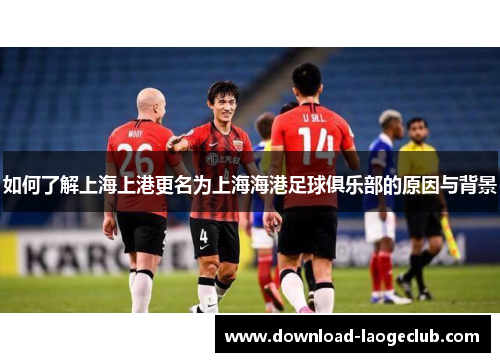 如何了解上海上港更名为上海海港足球俱乐部的原因与背景