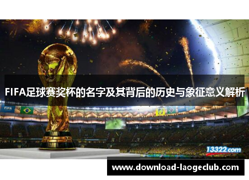 FIFA足球赛奖杯的名字及其背后的历史与象征意义解析