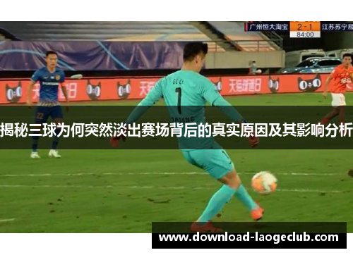 揭秘三球为何突然淡出赛场背后的真实原因及其影响分析