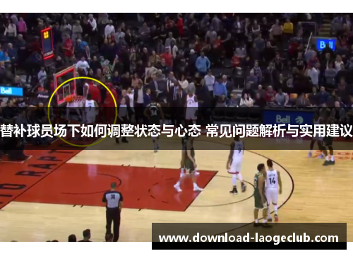 替补球员场下如何调整状态与心态 常见问题解析与实用建议 替补球员场下如何调整状态与心态 常见问题解析与实用建议