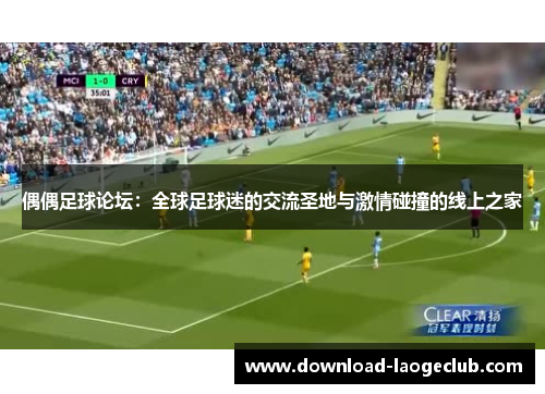 偶偶足球论坛：全球足球迷的交流圣地与激情碰撞的线上之家