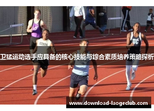 卫猛运动选手应具备的核心技能与综合素质培养策略探析