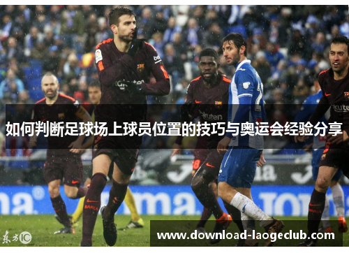 如何判断足球场上球员位置的技巧与奥运会经验分享