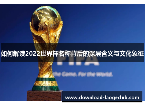 如何解读2022世界杯名称背后的深层含义与文化象征