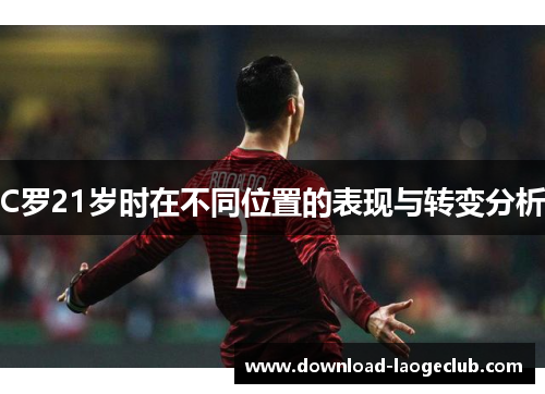 C罗21岁时在不同位置的表现与转变分析
