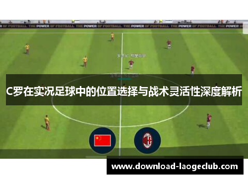 C罗在实况足球中的位置选择与战术灵活性深度解析 C罗在实况足球中的位置选择与战术灵活性深度解析