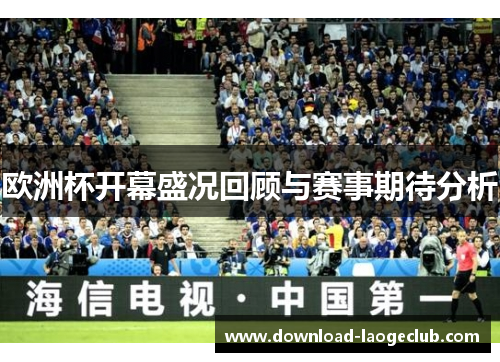 欧洲杯开幕盛况回顾与赛事期待分析