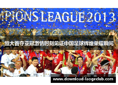 恒大首夺亚冠激情时刻见证中国足球辉煌荣耀瞬间 恒大首夺亚冠激情时刻见证中国足球辉煌荣耀瞬间