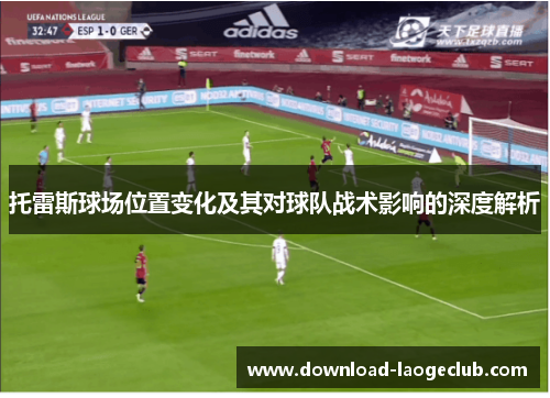 托雷斯球场位置变化及其对球队战术影响的深度解析
