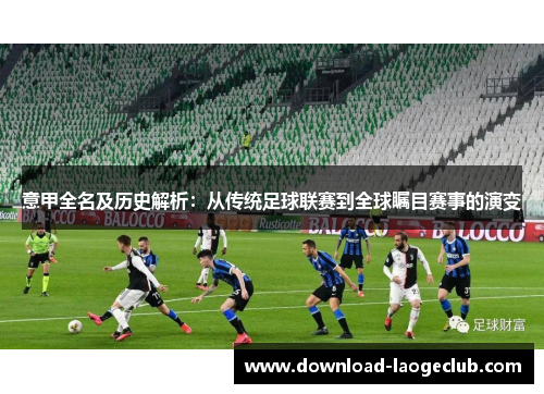 意甲全名及历史解析：从传统足球联赛到全球瞩目赛事的演变