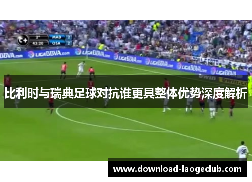 比利时与瑞典足球对抗谁更具整体优势深度解析