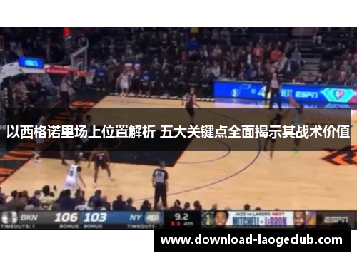 以西格诺里场上位置解析 五大关键点全面揭示其战术价值
