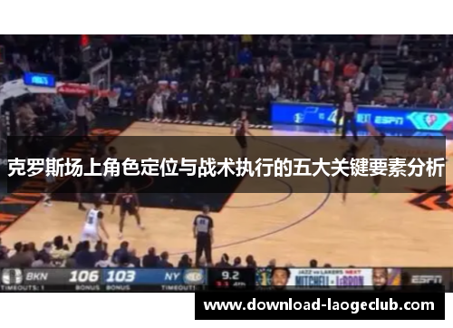 克罗斯场上角色定位与战术执行的五大关键要素分析