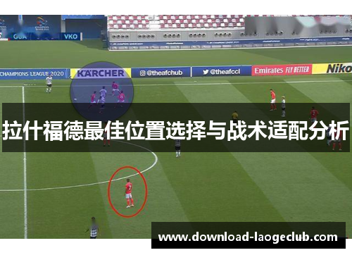 拉什福德最佳位置选择与战术适配分析