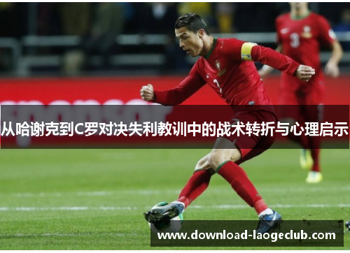 从哈谢克到C罗对决失利教训中的战术转折与心理启示