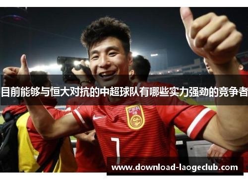 目前能够与恒大对抗的中超球队有哪些实力强劲的竞争者