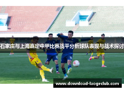 石家庄与上海嘉定中甲比赛战平分析球队表现与战术探讨