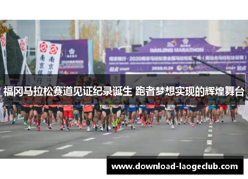 福冈马拉松赛道见证纪录诞生 跑者梦想实现的辉煌舞台