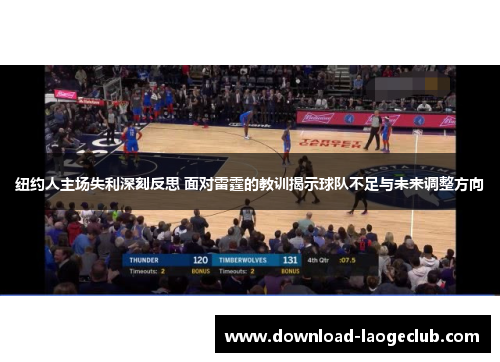 纽约人主场失利深刻反思 面对雷霆的教训揭示球队不足与未来调整方向