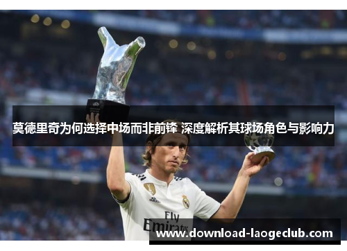 莫德里奇为何选择中场而非前锋 深度解析其球场角色与影响力 莫德里奇为何选择中场而非前锋 深度解析其球场角色与影响力