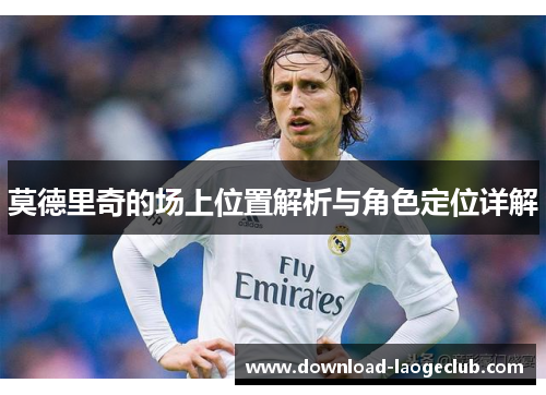 莫德里奇的场上位置解析与角色定位详解