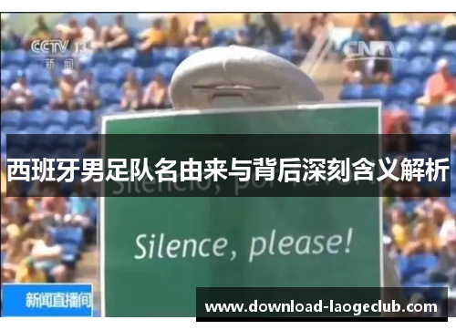 西班牙男足队名由来与背后深刻含义解析 西班牙男足队名由来与背后深刻含义解析