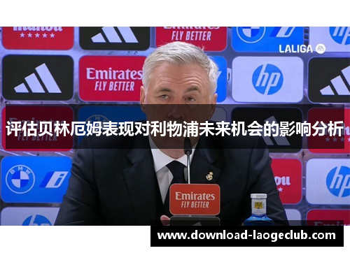 评估贝林厄姆表现对利物浦未来机会的影响分析 评估贝林厄姆表现对利物浦未来机会的影响分析